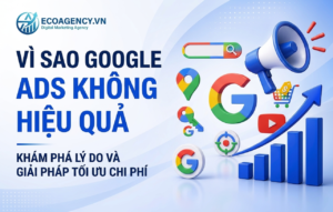 Vì sao Google Ads ko hiệu quả